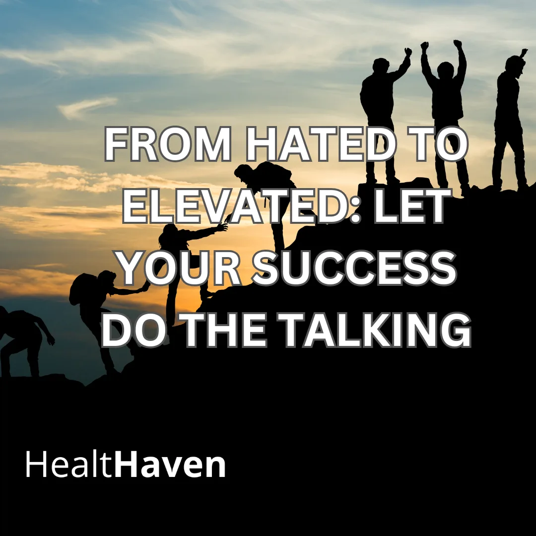 From Hated to Elevated: Let Your Success Do the Talking